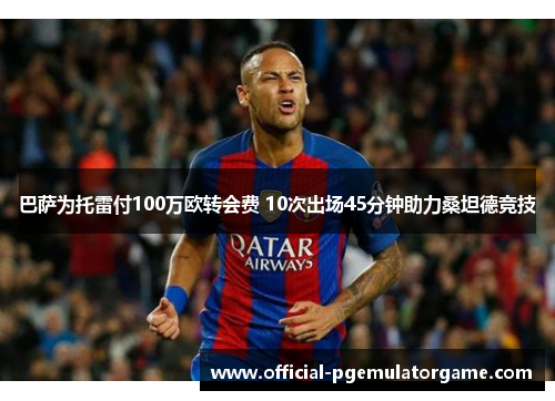巴萨为托雷付100万欧转会费 10次出场45分钟助力桑坦德竞技
