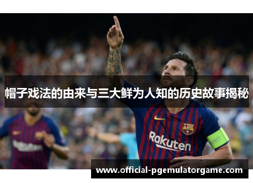 帽子戏法的由来与三大鲜为人知的历史故事揭秘