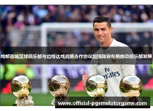 成都蓉城足球俱乐部与边锋达成战略合作协议加强阵容布局推动俱乐部发展