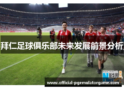 拜仁足球俱乐部未来发展前景分析