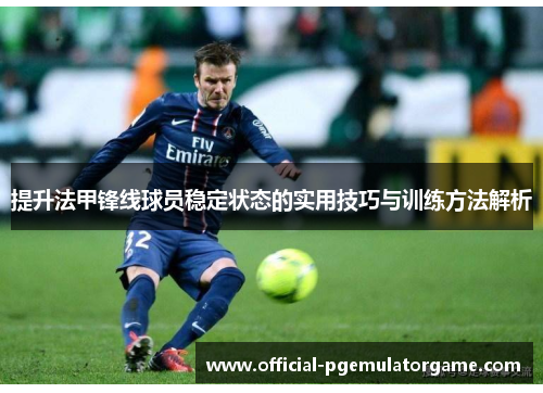 提升法甲锋线球员稳定状态的实用技巧与训练方法解析
