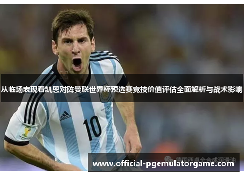 从临场表现看凯恩对阵曼联世界杯预选赛竞技价值评估全面解析与战术影响 从临场表现看凯恩对阵曼联世界杯预选赛竞技价值评估全面解析与战术影响
