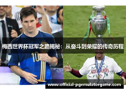 梅西世界杯冠军之路揭秘:从奋斗到荣耀的传奇历程 梅西世界杯冠军之路揭秘:从奋斗到荣耀的传奇历程