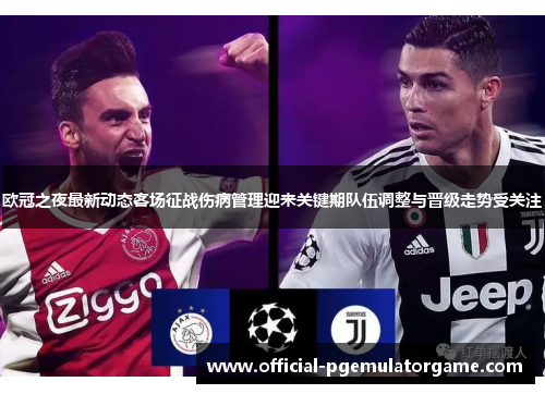 欧冠之夜最新动态客场征战伤病管理迎来关键期队伍调整与晋级走势受关注