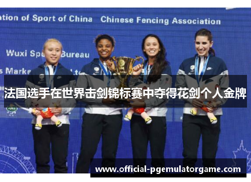 法国选手在世界击剑锦标赛中夺得花剑个人金牌