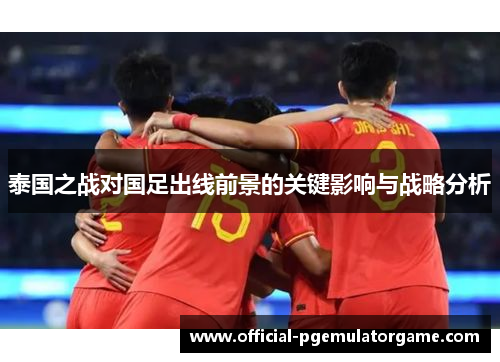 泰国之战对国足出线前景的关键影响与战略分析