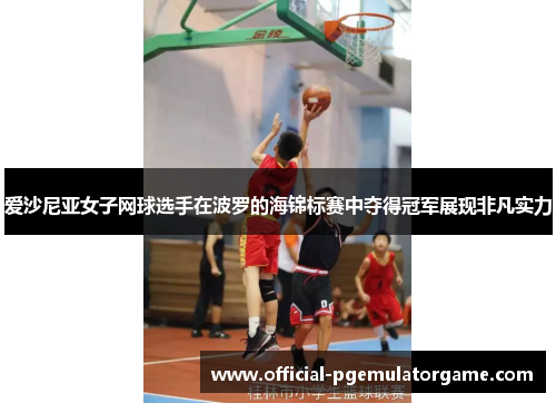 爱沙尼亚女子网球选手在波罗的海锦标赛中夺得冠军展现非凡实力 爱沙尼亚女子网球选手在波罗的海锦标赛中夺得冠军展现非凡实力