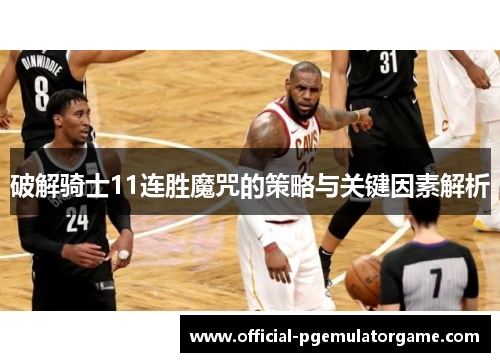 破解骑士11连胜魔咒的策略与关键因素解析