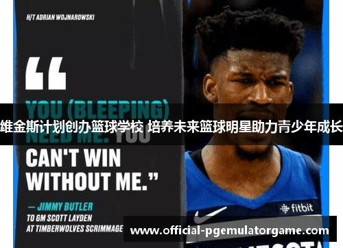 维金斯计划创办篮球学校 培养未来篮球明星助力青少年成长