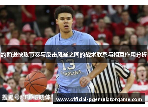 约翰逊快攻节奏与反击风暴之间的战术联系与相互作用分析