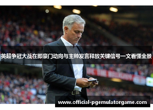 英超争冠大战在即豪门动向与主帅发言释放关键信号一文看懂全景 英超争冠大战在即豪门动向与主帅发言释放关键信号一文看懂全景