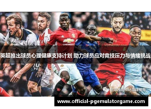 英超推出球员心理健康支持计划 助力球员应对竞技压力与情绪挑战 英超推出球员心理健康支持计划 助力球员应对竞技压力与情绪挑战