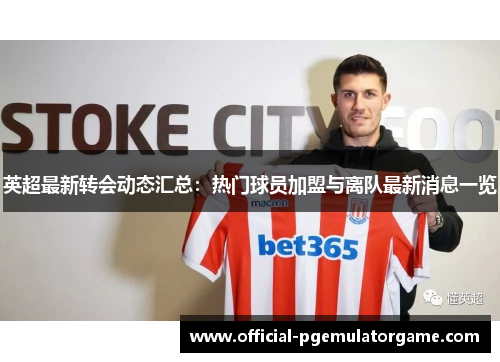 英超最新转会动态汇总：热门球员加盟与离队最新消息一览
