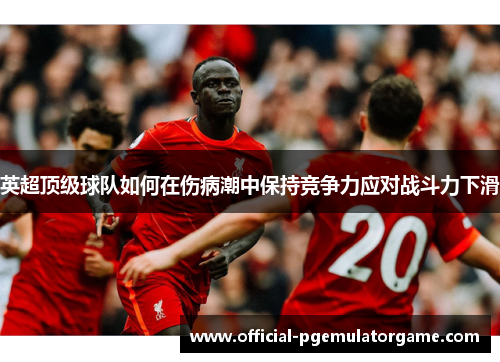 英超顶级球队如何在伤病潮中保持竞争力应对战斗力下滑