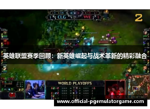 英雄联盟赛季回顾：新英雄崛起与战术革新的精彩融合