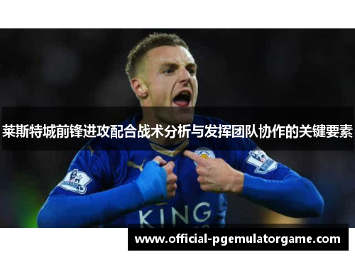 莱斯特城前锋进攻配合战术分析与发挥团队协作的关键要素 莱斯特城前锋进攻配合战术分析与发挥团队协作的关键要素