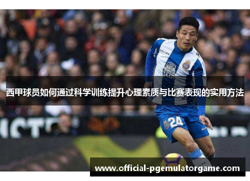 西甲球员如何通过科学训练提升心理素质与比赛表现的实用方法 西甲球员如何通过科学训练提升心理素质与比赛表现的实用方法
