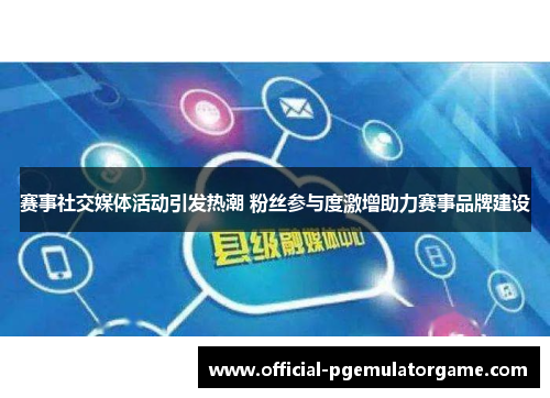赛事社交媒体活动引发热潮 粉丝参与度激增助力赛事品牌建设