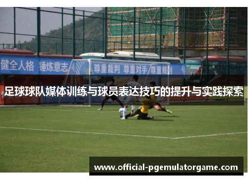 足球球队媒体训练与球员表达技巧的提升与实践探索
