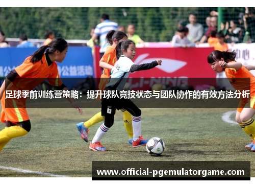 足球季前训练营策略：提升球队竞技状态与团队协作的有效方法分析