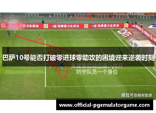 巴萨10号能否打破零进球零助攻的困境迎来逆袭时刻